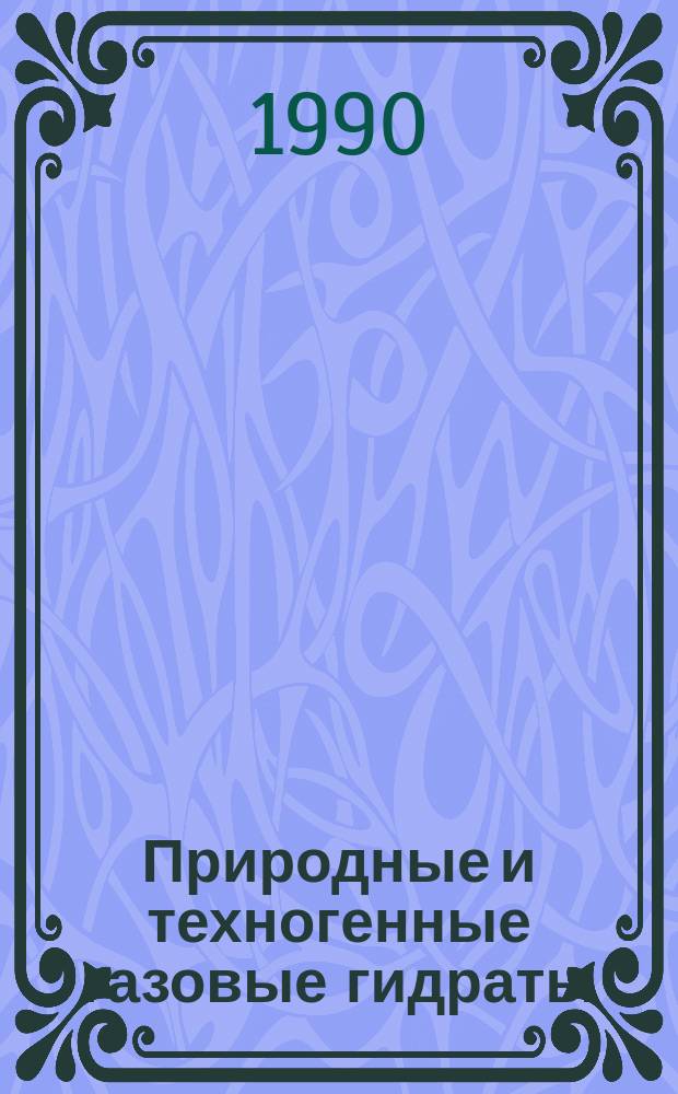 Природные и техногенные газовые гидраты : (Сб. науч. тр.)