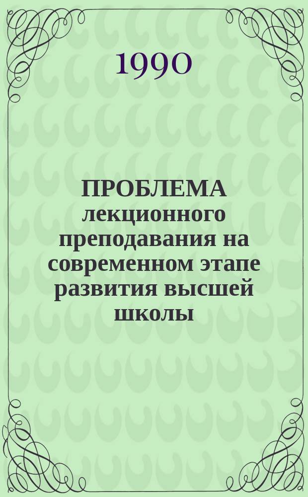 ПРОБЛЕМА лекционного преподавания на современном этапе развития высшей школы : Метод. указания для молодых преподавателей