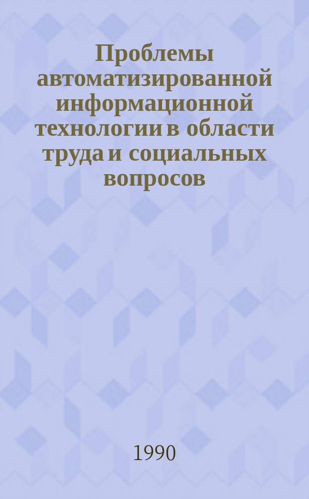 Проблемы автоматизированной информационной технологии в области труда и социальных вопросов : Материалы всесоюз. семинара