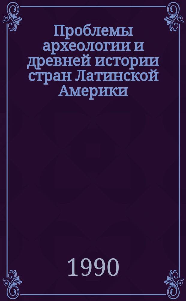 Проблемы археологии и древней истории стран Латинской Америки : Сб. ст.