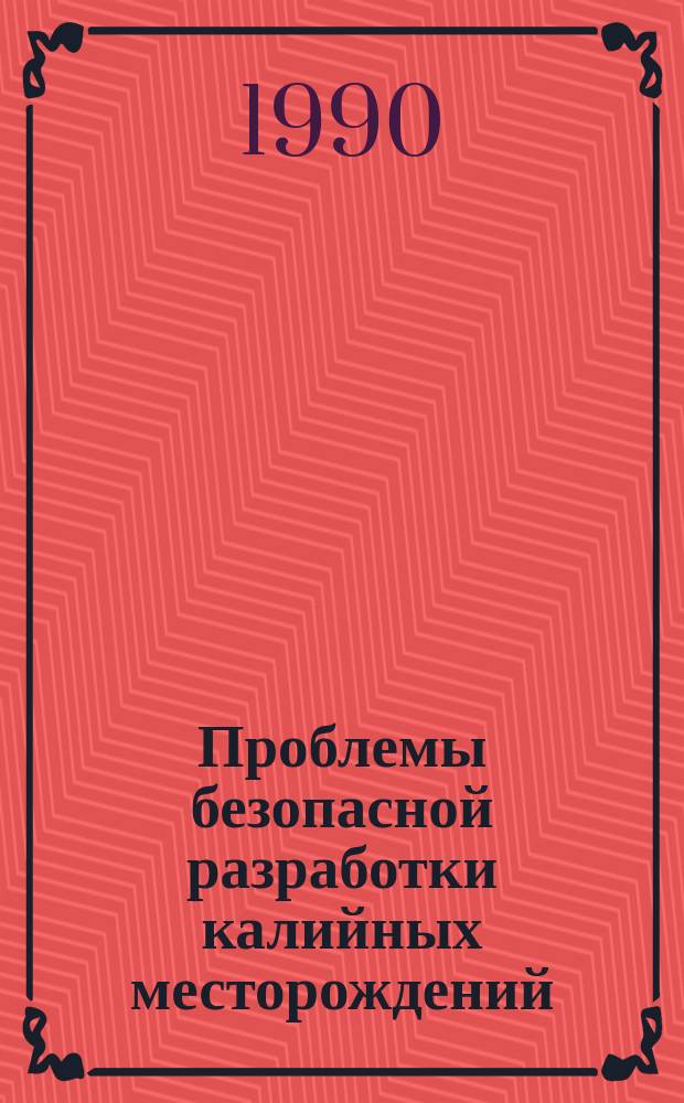 Проблемы безопасной разработки калийных месторождений : Тез. докл. науч.-техн. конф., Солигорск, 11-13 сент. 1990 г