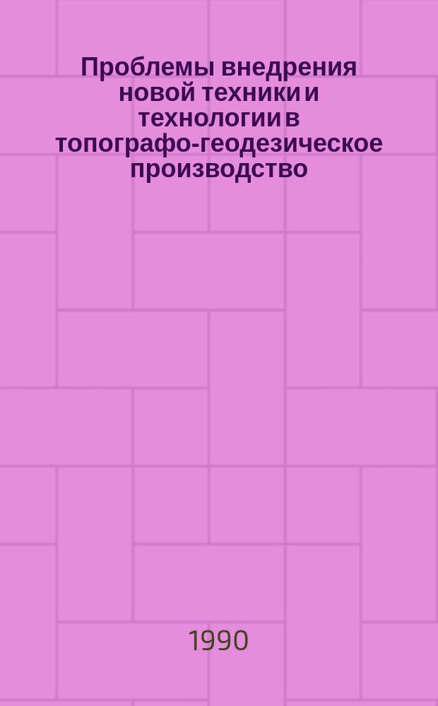Проблемы внедрения новой техники и технологии в топографо-геодезическое производство : Науч. тр. ВАГО