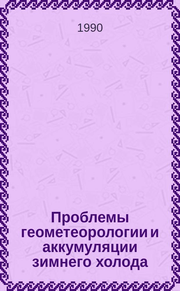 Проблемы геометеорологии и аккумуляции зимнего холода : Сб. науч. тр