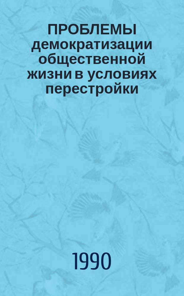 ПРОБЛЕМЫ демократизации общественной жизни в условиях перестройки : Сб. ст.