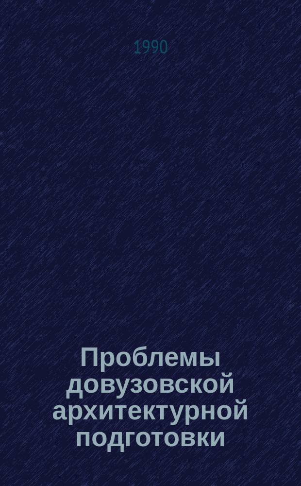 Проблемы довузовской архитектурной подготовки : Межвуз. сб