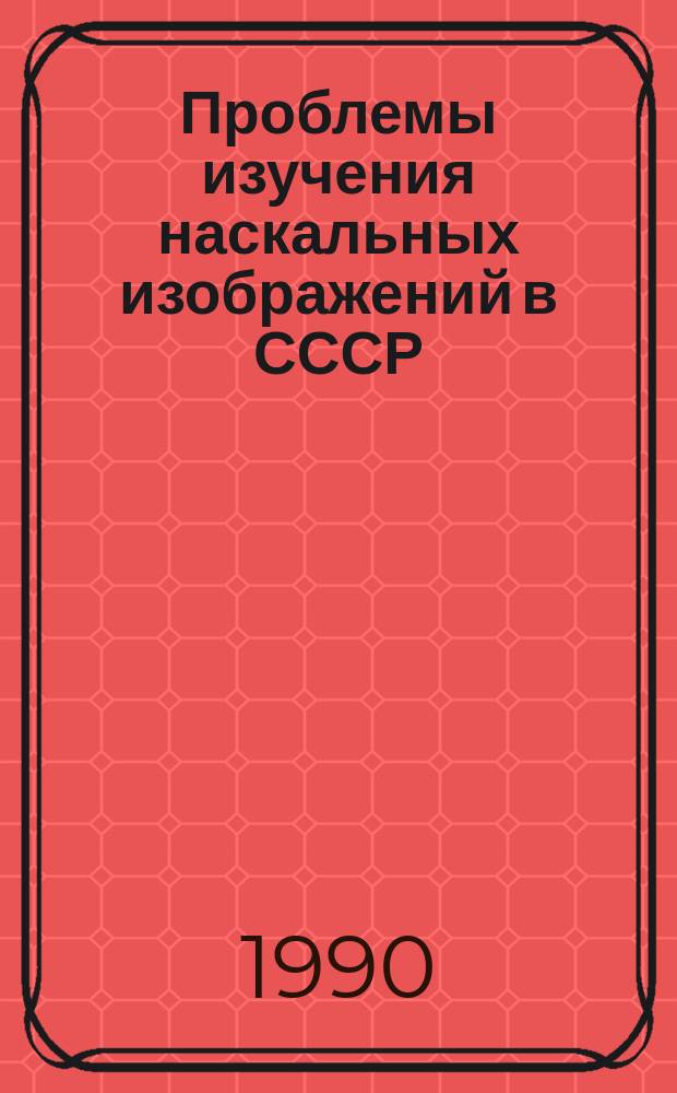 Проблемы изучения наскальных изображений в СССР : Сб. ст.