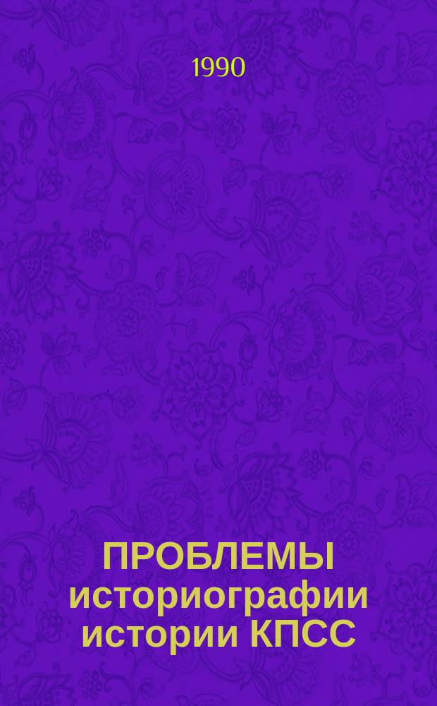 ПРОБЛЕМЫ историографии истории КПСС: традиции и новые подходы : Межвуз. сб. тр.