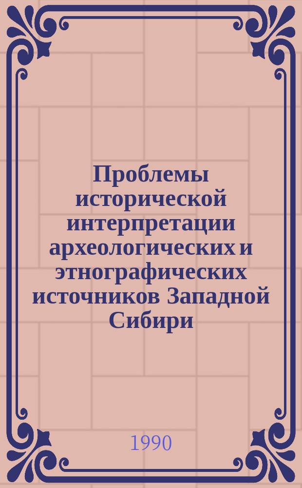 Проблемы исторической интерпретации археологических и этнографических источников Западной Сибири : Сб. ст.