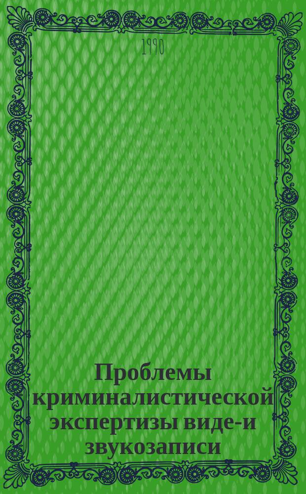 Проблемы криминалистической экспертизы видео- и звукозаписи : Сб. науч. тр