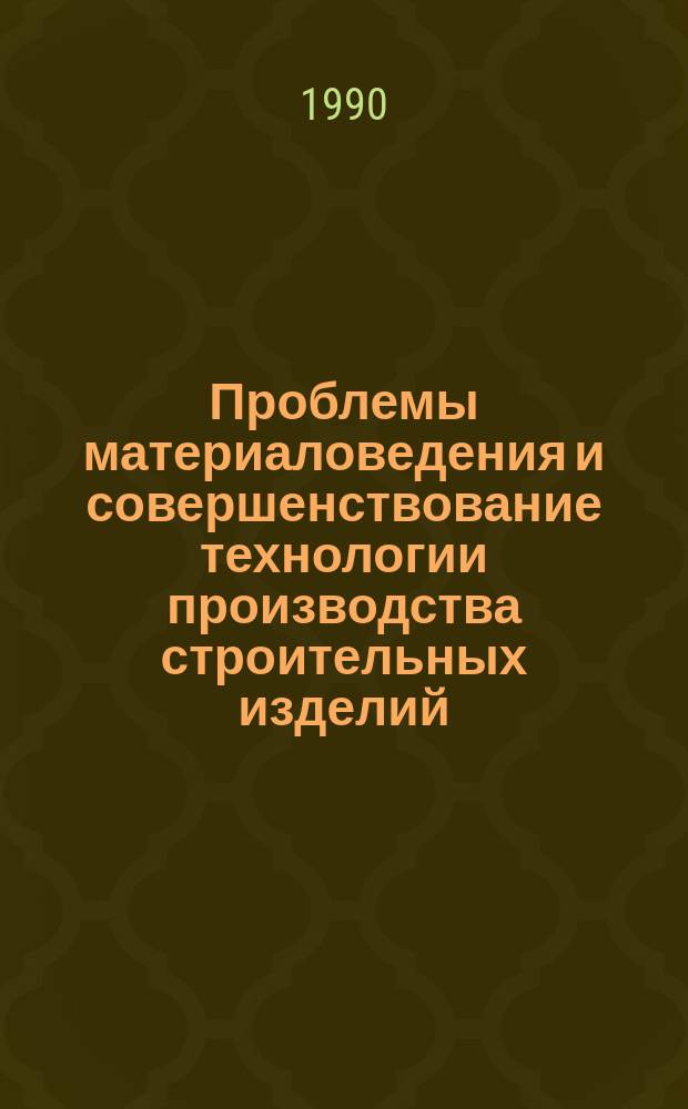 Проблемы материаловедения и совершенствование технологии производства строительных изделий : Сб. науч. тр