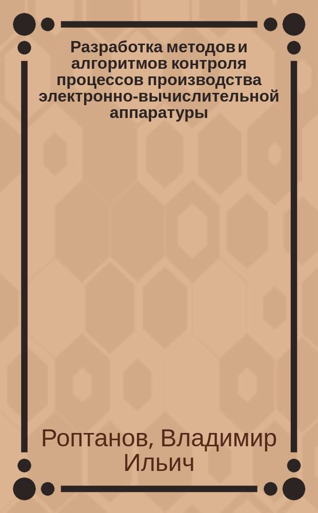 Разработка методов и алгоритмов контроля процессов производства электронно-вычислительной аппаратуры : Автореф. дис. на соиск. учен. степ. к. т. н