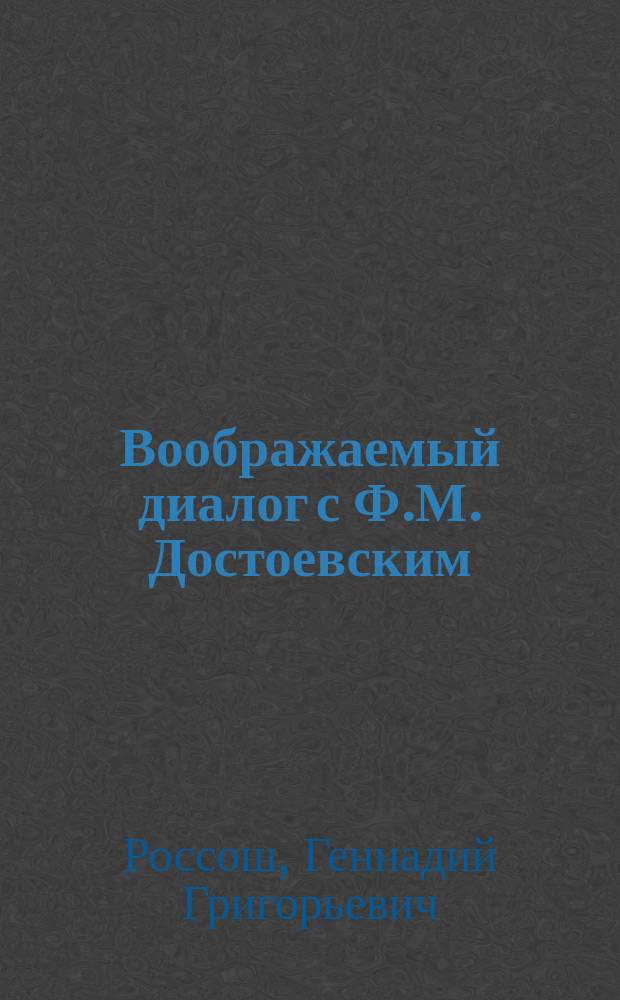 Воображаемый диалог с Ф.М. Достоевским : О нац. самосознании и межнац. отношениях, о вере и неверии, мире и войне