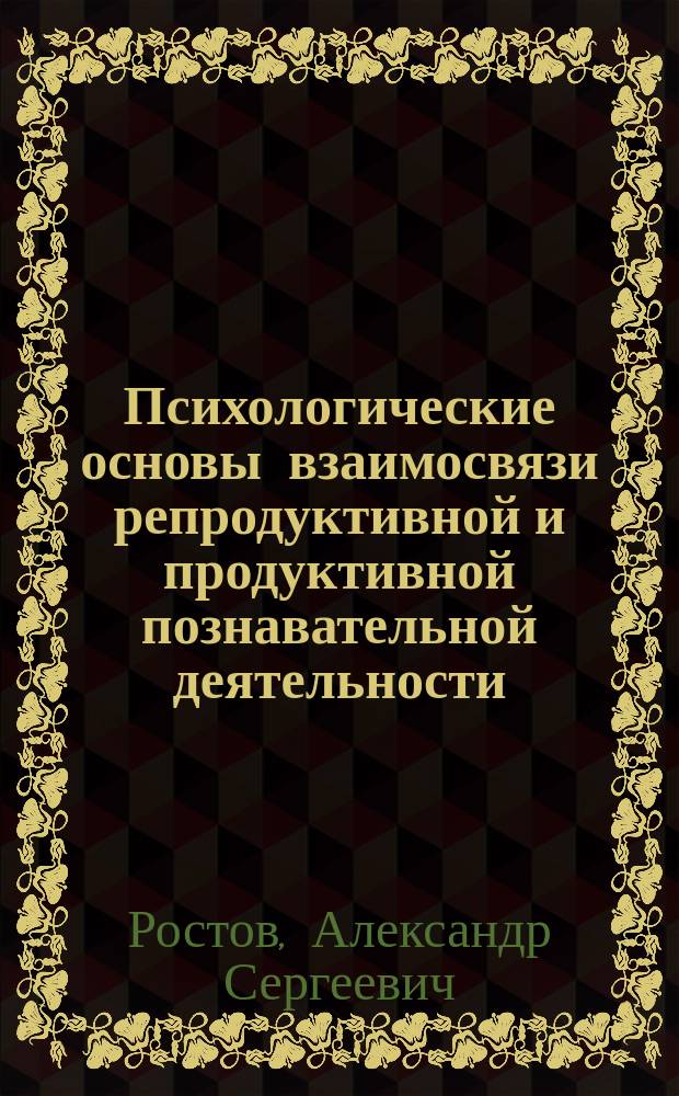 Психологические основы взаимосвязи репродуктивной и продуктивной познавательной деятельности : Учеб. пособие