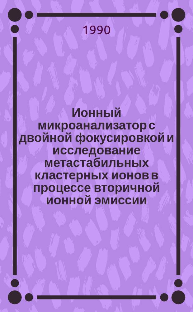 Ионный микроанализатор с двойной фокусировкой и исследование метастабильных кластерных ионов в процессе вторичной ионной эмиссии : Автореф. дис. на соиск. учен. степ. канд. физ.-мат. наук : (01.04.04)