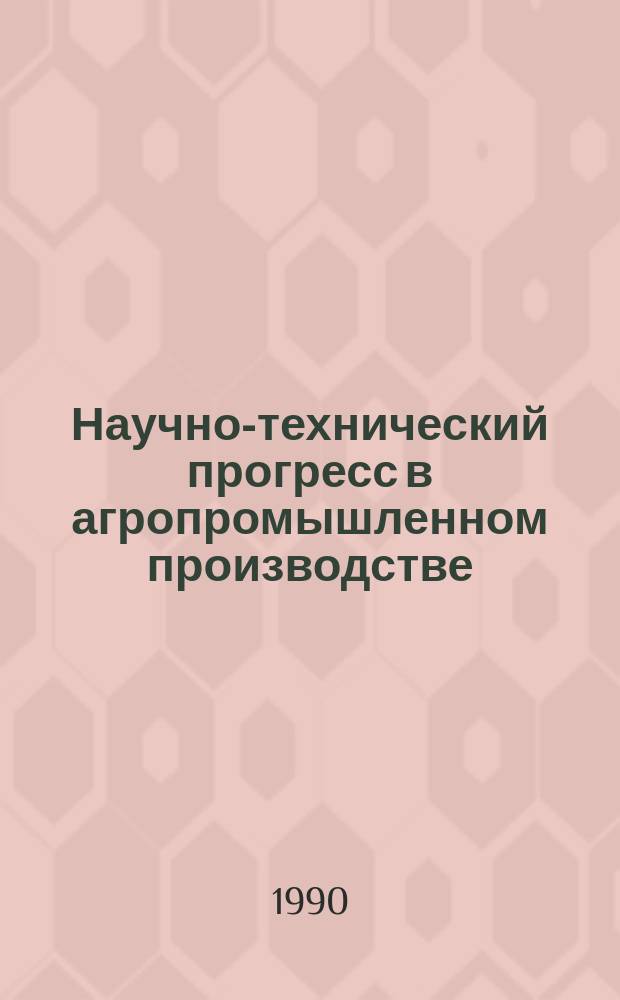 Научно-технический прогресс в агропромышленном производстве : Тез. докл. науч.-практ. конф. (30 окт. - 2 нояб. 1990 г., г. Минск)