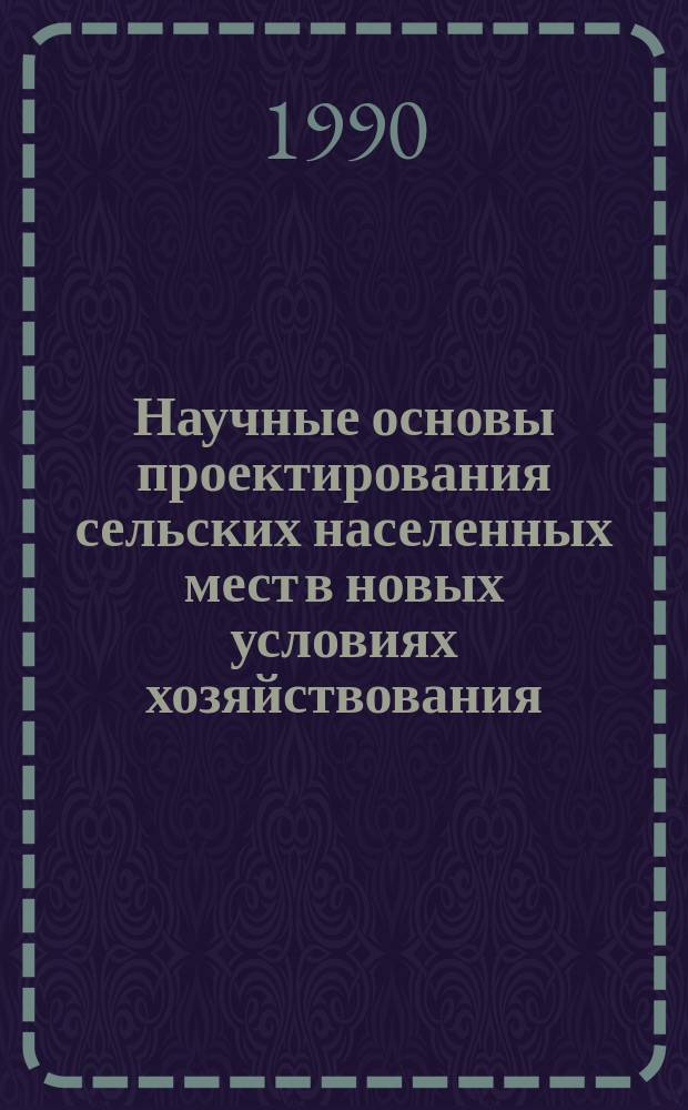 Научные основы проектирования сельских населенных мест в новых условиях хозяйствования : (Сб. науч. тр.)