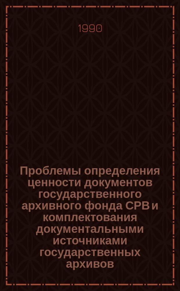 Проблемы определения ценности документов государственного архивного фонда СРВ и комплектования документальными источниками государственных архивов : Автореф. дис. на соиск. учен. степ. д-ра ист. наук : (05.25.02)