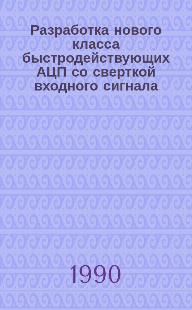 Разработка нового класса быстродействующих АЦП со сверткой входного сигнала : Автореф. дис. на соиск. учен. степ. канд. техн. наук : (05.11.08)