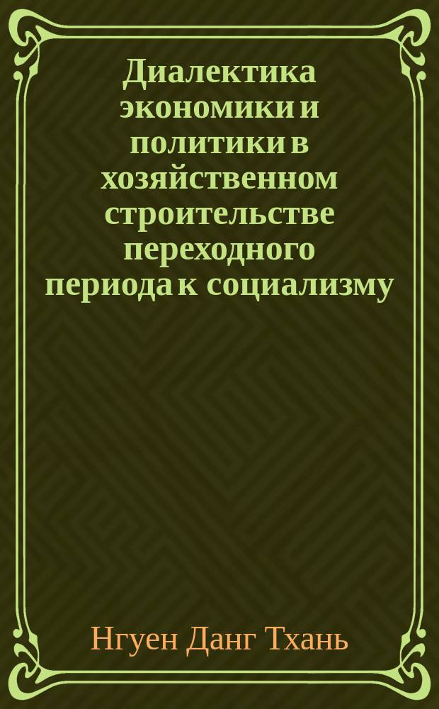 Диалектика экономики и политики в хозяйственном строительстве переходного периода к социализму : (На материалах Вьетнама) : Автореф. дис. на соиск. учен. степ. канд. филос. наук : (09.00.01)