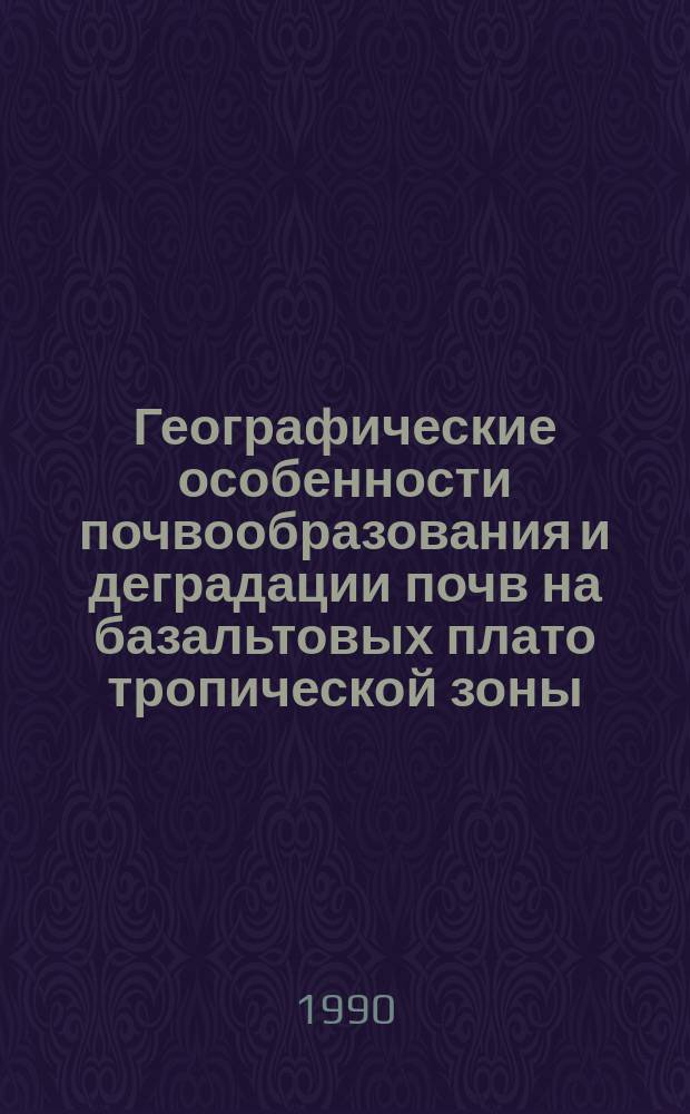 Географические особенности почвообразования и деградации почв на базальтовых плато тропической зоны : (На прим. плато Тайнгуен, СРВ) : Автореф. дис. на соиск. учен. степ. канд. геогр. наук : (11.00.05)
