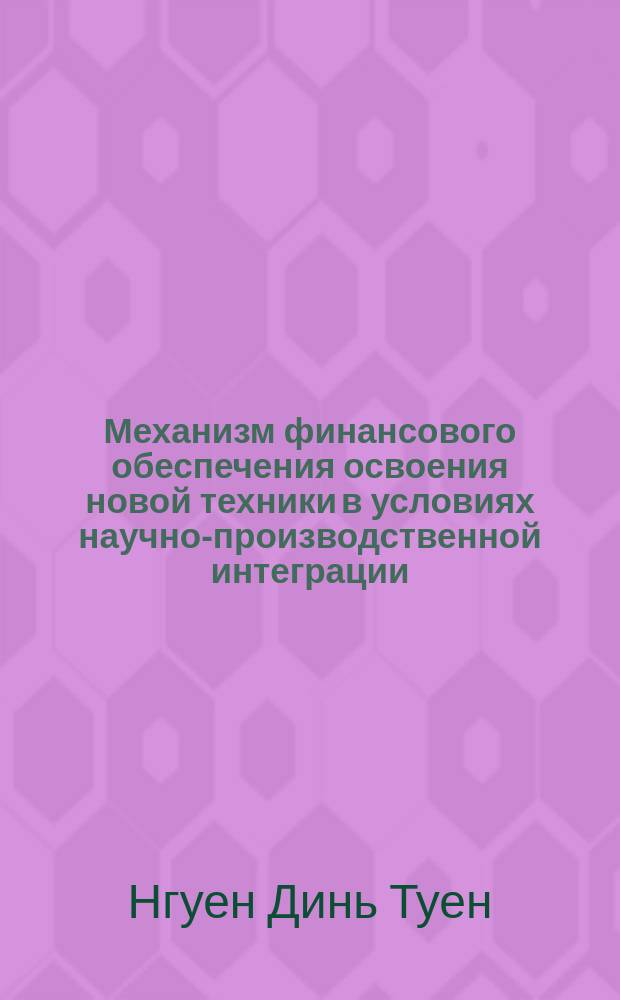 Механизм финансового обеспечения освоения новой техники в условиях научно-производственной интеграции : Автореф. дис. на соиск. учен. степ. канд. экон. наук : (08.00.05)