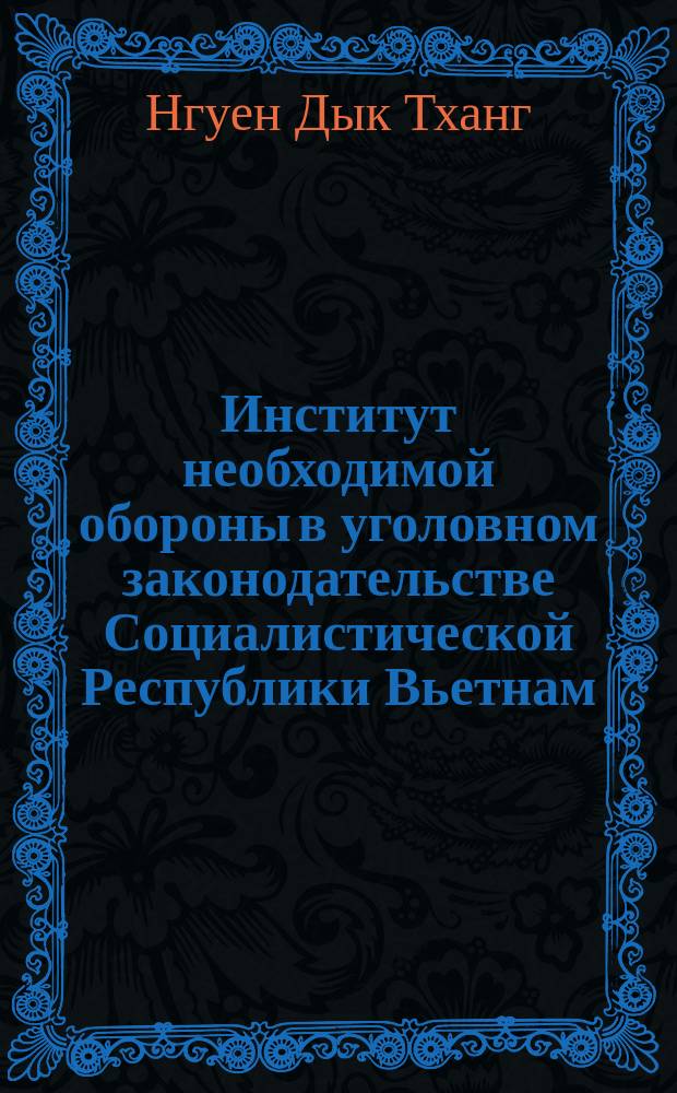 Институт необходимой обороны в уголовном законодательстве Социалистической Республики Вьетнам : (Сравнит. исслед.) : Автореф. дис. на соиск. учен. степ. канд. юрид. наук : (12.00.08)