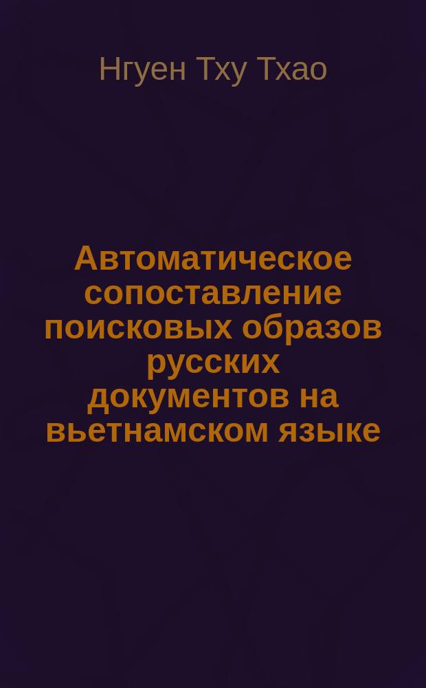 Автоматическое сопоставление поисковых образов русских документов на вьетнамском языке : Автореф. дис. на соиск. учен. степ. канд. техн. наук : (05.25.05)