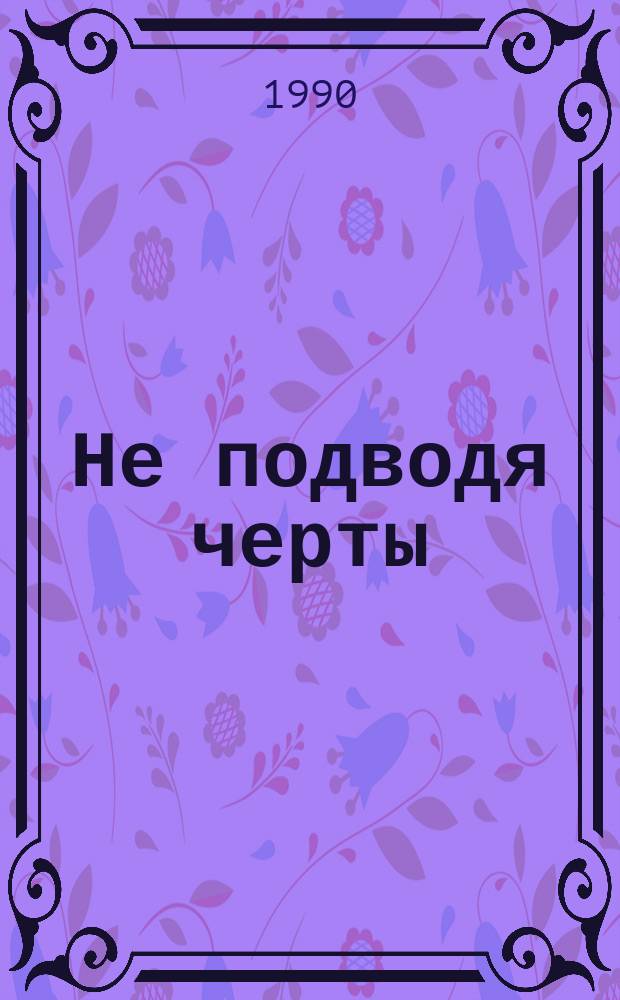 Не подводя черты : О пробл. нравственности : Сборник
