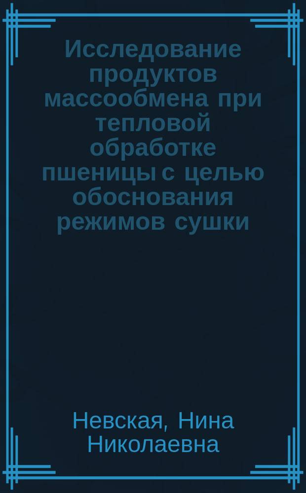 Исследование продуктов массообмена при тепловой обработке пшеницы с целью обоснования режимов сушки : Автореф. дис. на соиск. учен. степ. канд. техн. наук : (05.18.03)
