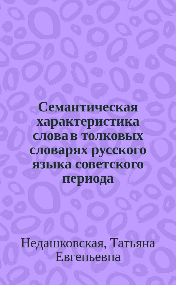 Семантическая характеристика слова в толковых словарях русского языка советского периода : (Семант. неопределенность лексич. значения) : Автореф. дис. на соиск. учен. степ. канд. филол. наук : (10.02.01)