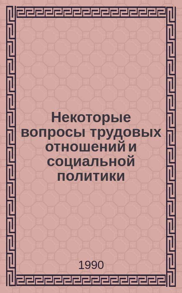 Некоторые вопросы трудовых отношений и социальной политики : Сообщ. Всесоюз. науч.-практ. конф. по радик. экон. реформе