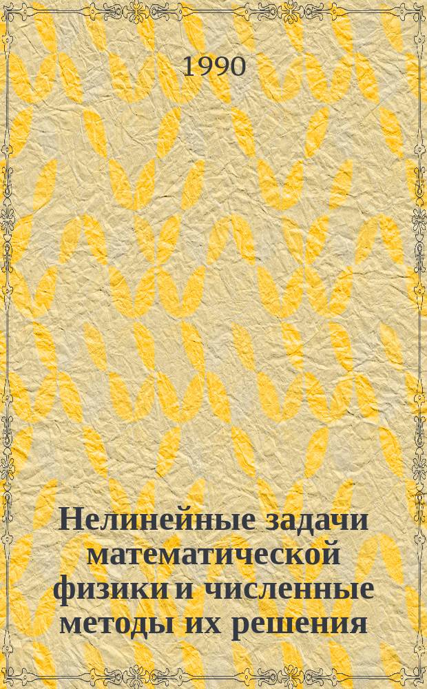 Нелинейные задачи математической физики и численные методы их решения : Сб. науч. тр