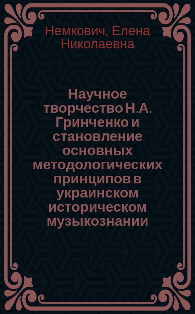 Научное творчество Н.А. Гринченко и становление основных методологических принципов в украинском историческом музыкознании : Автореф. дис. на соиск. учен. степ. канд. искусствоведения : (17.00.02)
