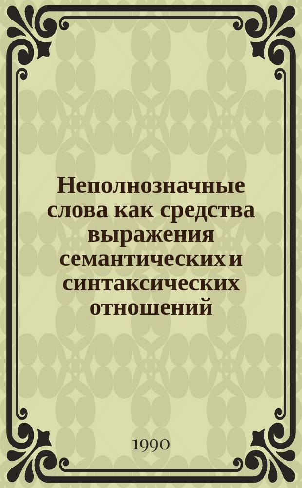 Неполнозначные слова как средства выражения семантических и синтаксических отношений : Межву. сб. науч. тр