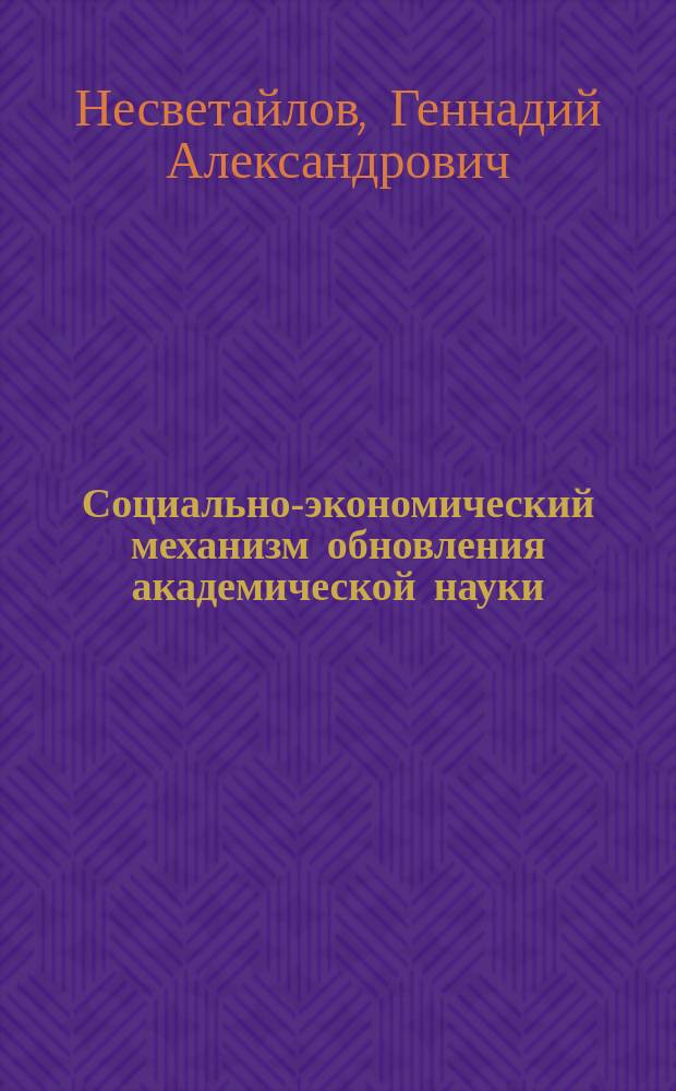 Социально-экономический механизм обновления академической науки : Автореф. (в форме науч. докл.) дис. на соиск. учен. степ. д-ра социол. наук : (22.00.06)