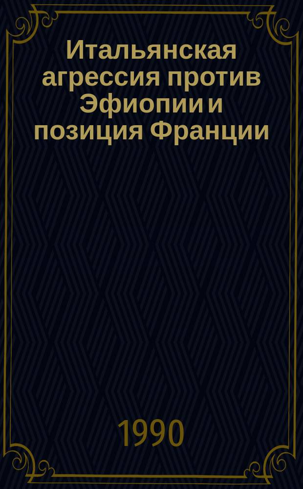 Итальянская агрессия против Эфиопии и позиция Франции (1932-1936 гг.) : Автореф. дис. на соиск. учен. степ. канд. ист. наук : (07.00.03)