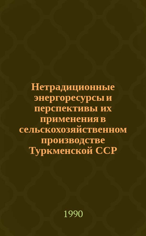 Нетрадиционные энергоресурсы и перспективы их применения в сельскохозяйственном производстве Туркменской ССР : Метод. рекомендации