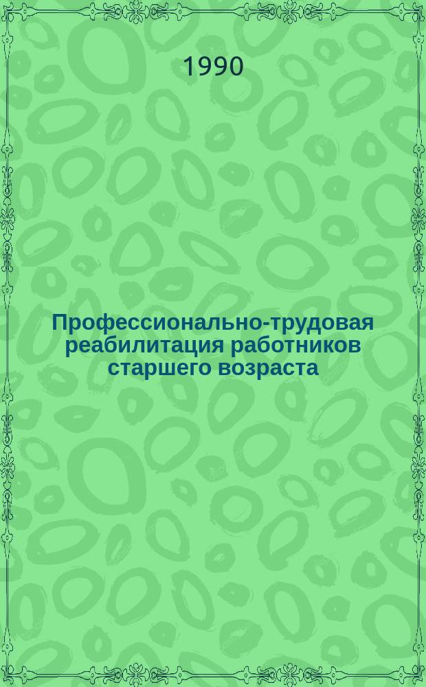 Профессионально-трудовая реабилитация работников старшего возраста : Материалы I всесоюз. конф. (Киев, 17-19 окт. 1989 г.)