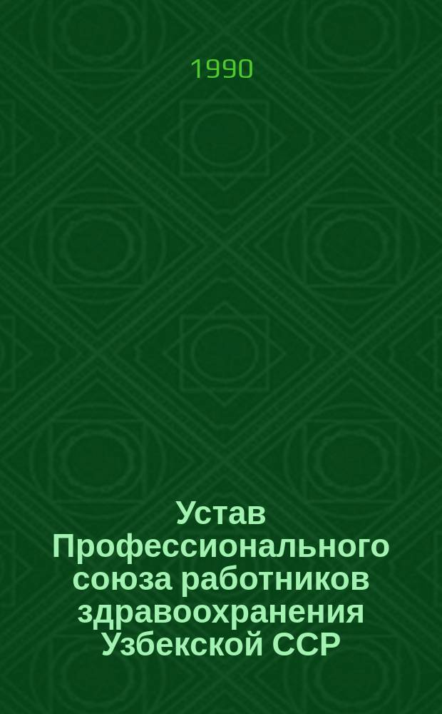 Устав Профессионального союза работников здравоохранения Узбекской ССР : Утв. Учредит. съездом Профсоюза... 12 июля 1990 г