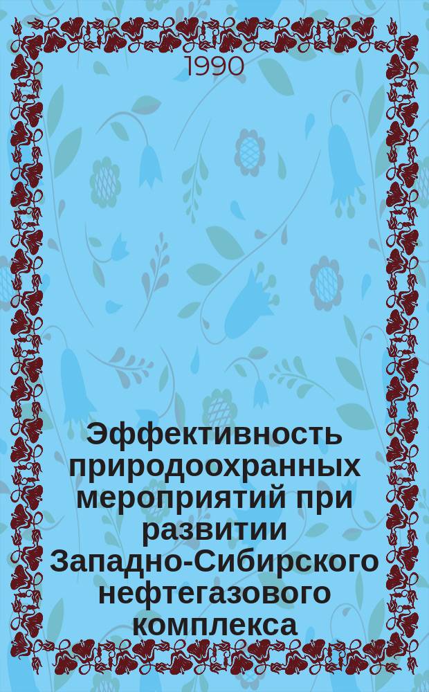 Эффективность природоохранных мероприятий при развитии Западно-Сибирского нефтегазового комплекса : Метод. материалы к хозрасчет. экспресс-университету "Природа, хозяйство, перестройка"