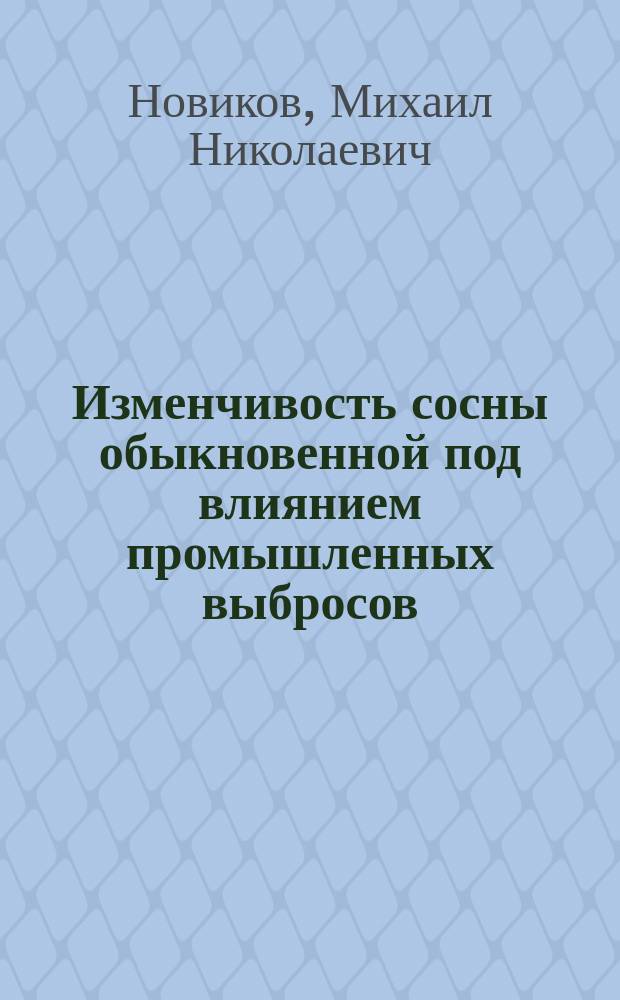 Изменчивость сосны обыкновенной под влиянием промышленных выбросов : Автореф. дис. на соиск. учен. степ. канд. с.-х. наук : (06.03.01)