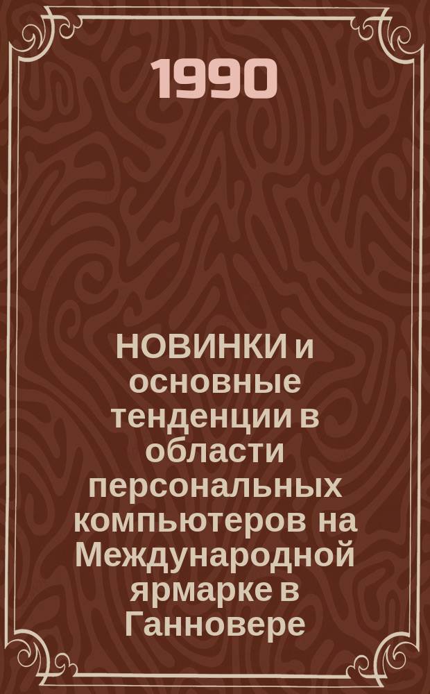 НОВИНКИ и основные тенденции в области персональных компьютеров на Международной ярмарке в Ганновере (ФРГ) в 1990 г. : Договор 1, код услуги 3.101 : Аналит. справка