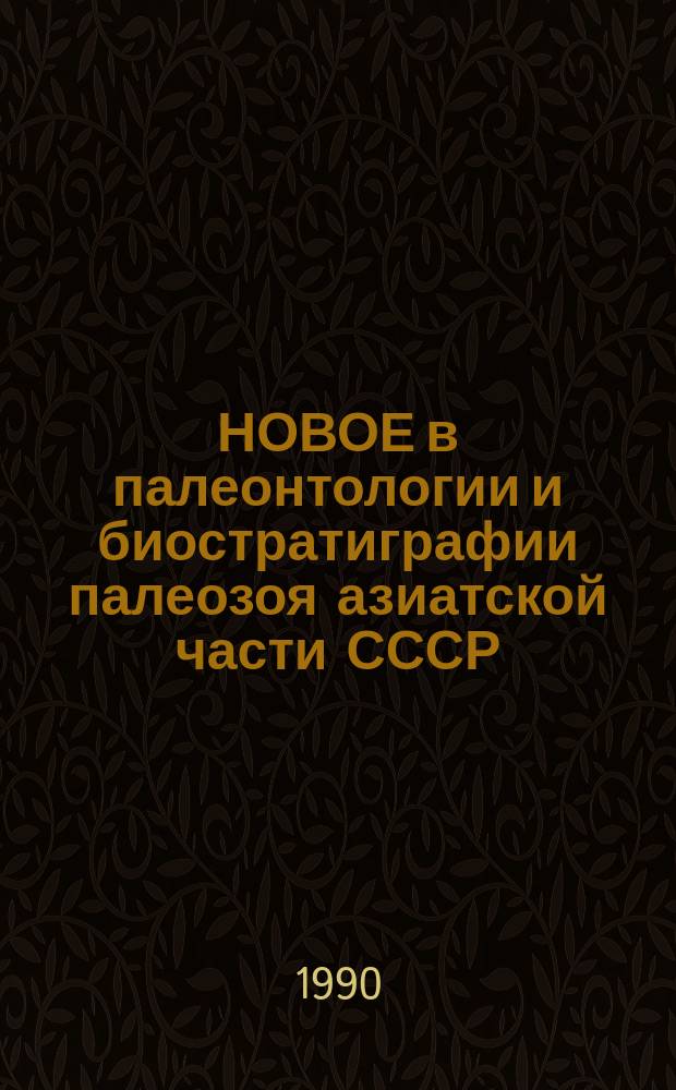 НОВОЕ в палеонтологии и биостратиграфии палеозоя азиатской части СССР : Сб. ст.