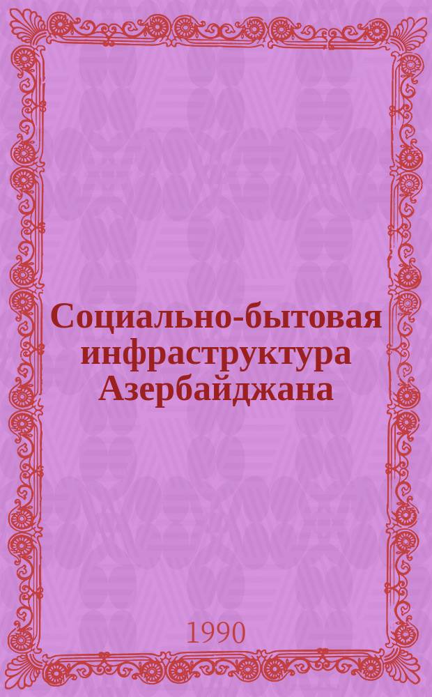 Социально-бытовая инфраструктура Азербайджана : (Пробл., перспективы)