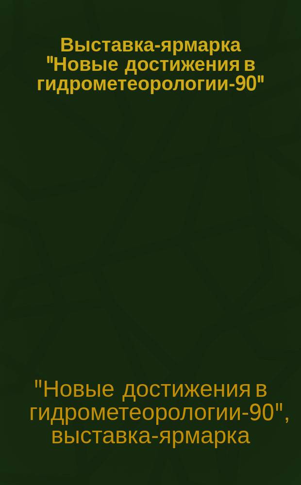 Выставка-ярмарка "Новые достижения в гидрометеорологии-90" : Каталог