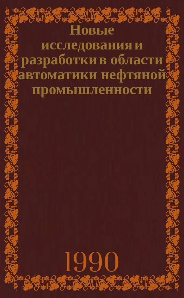 Новые исследования и разработки в области автоматики нефтяной промышленности : Сб. науч. тр