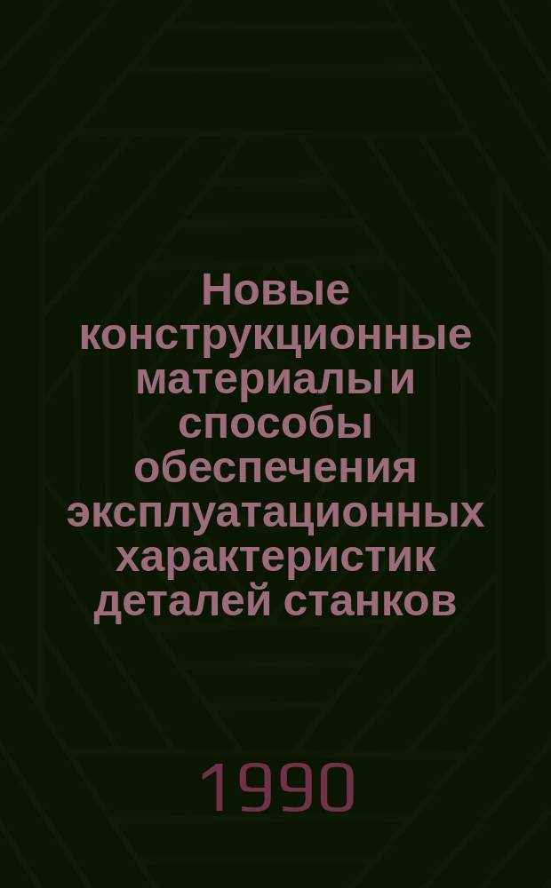 Новые конструкционные материалы и способы обеспечения эксплуатационных характеристик деталей станков : Рекомендации по применению в станкостроении