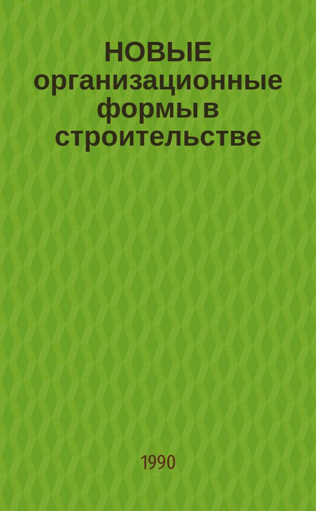 НОВЫЕ организационные формы в строительстве : Метод. рекомендации