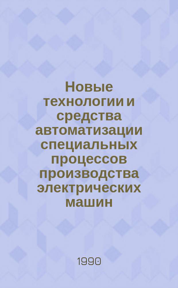 Новые технологии и средства автоматизации специальных процессов производства электрических машин : Сб. науч. тр