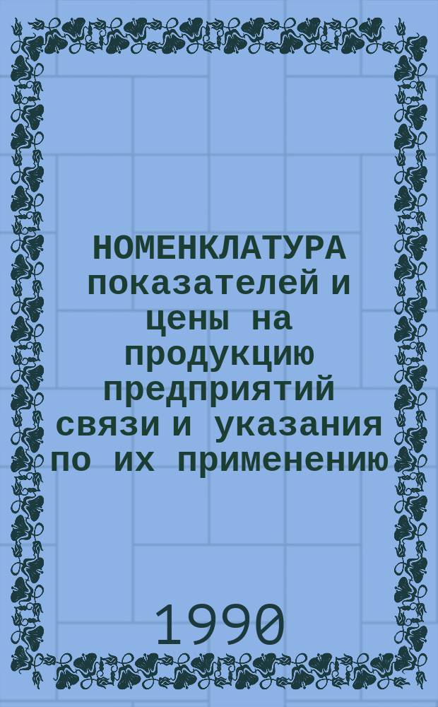 НОМЕНКЛАТУРА показателей и цены на продукцию предприятий связи и указания по их применению : Утв. М-вом связи СССР 11.04.90